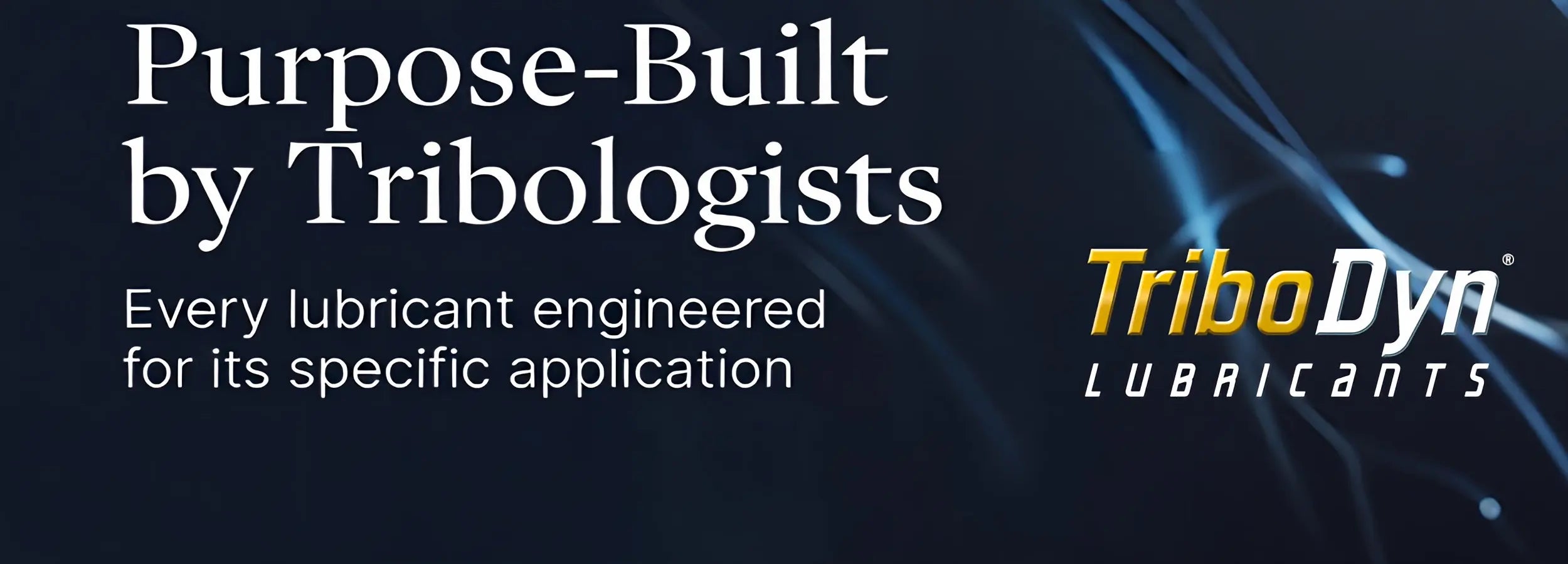 Purpose-Built by Tribologists - TriboDyn premium lubricants engineered for specific applications